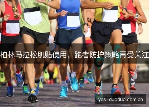 柏林马拉松肌贴使用,跑者防护策略再受关注 柏林马拉松肌贴使用,跑者防护策略再受关注