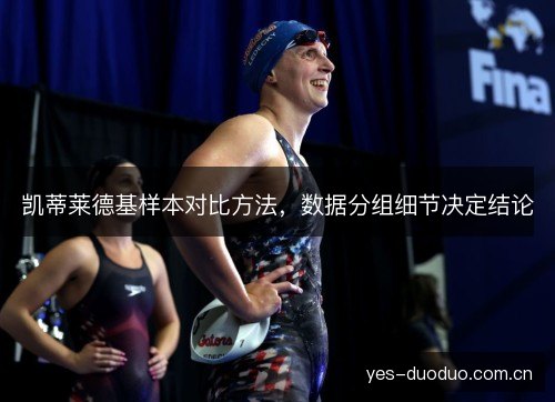 凯蒂莱德基样本对比方法,数据分组细节决定结论 凯蒂莱德基样本对比方法,数据分组细节决定结论