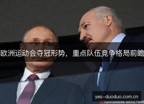 欧洲运动会夺冠形势，重点队伍竞争格局前瞻